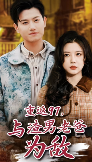 重返97，成为渣男老爸死对头（重返97，与渣男老爸为敌）爆款短剧追不停