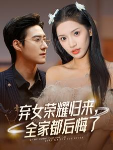 弃女荣耀归来，全家都后悔了（38集）大结局完美收官