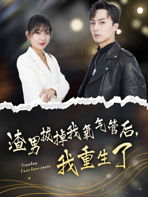 渣男拔掉我氧气管后，我重生了（90集）红果短剧看全集