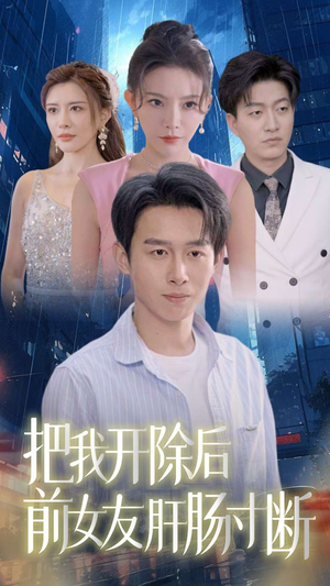 把我开除后前女友肝肠寸断（80集）短剧太精彩了