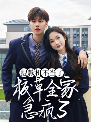【提款机不当了校草全家急疯了】67集短剧免费全集观看无阻