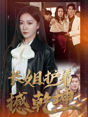 【长姐护弟撼乾坤】64集短剧免费完整观看