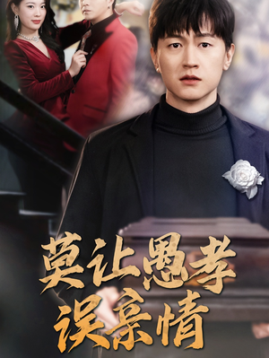 【莫让愚孝误亲情】42集短剧免费在线追看