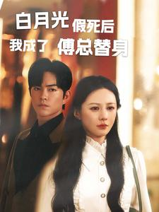 【白月光假死后我成了傅总替身】60集短剧免费全集赏