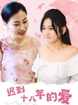 【迟到十八年的爱】70集短剧在线免费完整观看