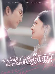 【夫人别虐了傅总红着眼跪求原谅】100集短剧全集免费高清看