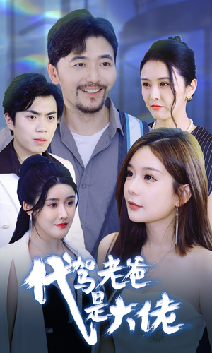 【代驾老爸是大佬】65集短剧全集免费在线看