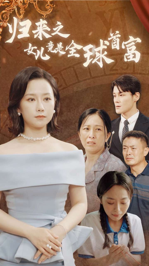 【归来之女儿竟是全球首富】90集免费观短剧全集在线