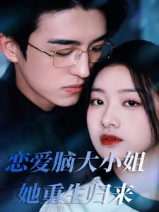 【恋爱脑大小姐她重生归来】50集免费短剧全集畅快看