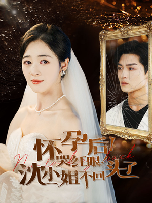 【怀孕后！哭红眼！沈小姐不回头了】64集在线免费短剧看全集