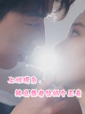 【上班摸鱼，被总裁老公抓个正着】60集短剧在线畅享全集