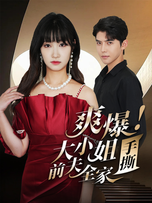 【爽爆！大小姐手撕前夫全家】68集短剧全集免费观览