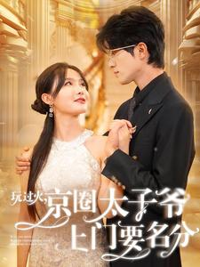 【玩过火，京圈太子爷上门要名分】97集免费短剧全集品看
