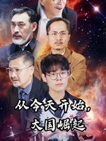 【从今天开始，大国崛起】76集短剧免费在线赏览