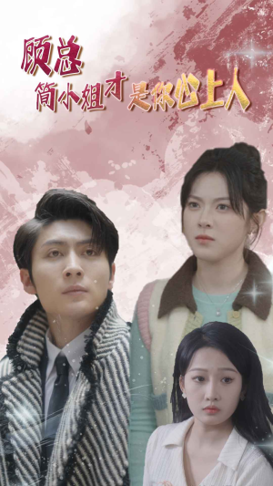 【顾总简小姐才是你心上人】35集短剧完整版免费在线观看