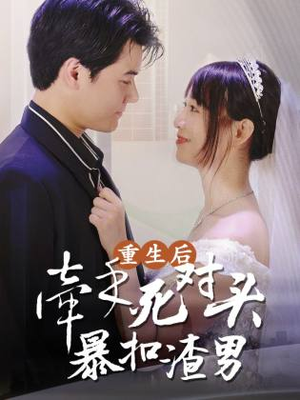 【重生后，牵手死对头暴扣渣男】80集短剧全集免费线上观
