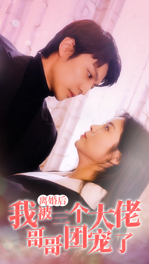 【离婚后，我被三个大佬哥哥团宠了】81集夸克短剧在线免费尽情观看