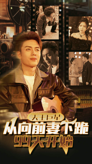 【天王巨星从向前妻下跪99天开始】80集免费短剧在线看全集