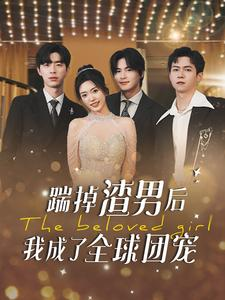 【踹掉渣男后我成了全球团宠】90集短剧免费在线全赏
