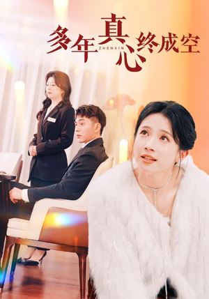 【多年真心终成空】50集免费短剧在线直享