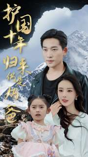 【护国十年归来仍是奶爸】70集短剧全集免费观览