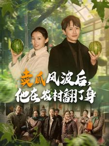 【卖瓜风波后，他在农村翻了身】免费看100集短剧乡村全集