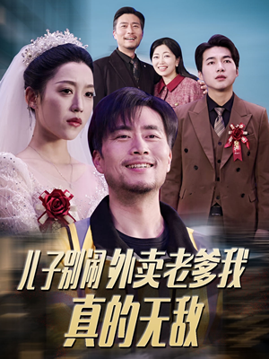 儿子别闹外卖老爹我真的无敌（68集） 亿万短剧抢先看