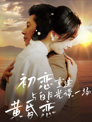 【初恋重逢与白月光谈一场黄昏恋】80集免费在线赏短剧全集