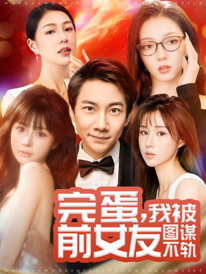 【完蛋我被前女友图谋不轨】91集免费短剧在线全集赏览