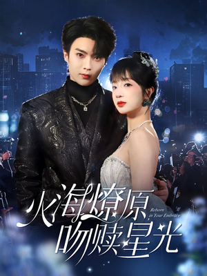 【火海燎原，吻赎星光】81集短剧免费全集一览