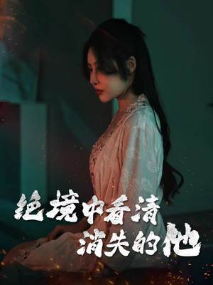 【绝境中看清消失的他】31集短剧在线免费全集观览