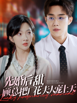 【先婚后甜，顾总把厂花夫人宠上天】78集高清短剧在线畅看