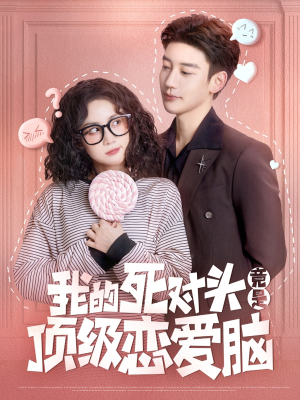 【我的死对头竟是顶级恋爱脑】60集完整短剧在线免费观看