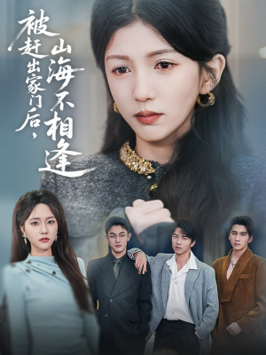 【被赶出家门后山海不相逢】70集短剧高清全集免费看