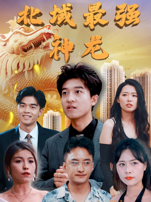 【北域最强神龙】100集短剧免费在线完整观