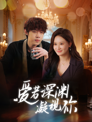 【爱若深渊凝视你】30集短剧免费随心观看