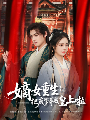 【嫡女重生把废爹养成皇上啦】63集短剧免费畅享全集看