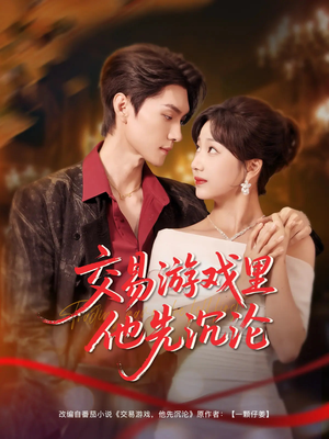 【交易游戏里他先沉沦】91集短剧在线免费观全剧