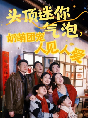 【头顶迷你气泡，奶萌团宠人见人爱】99集短剧资源免费在线赏