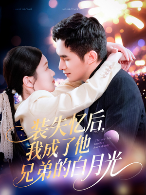 【装失忆后，我成了他兄弟的白月光】100集免费短剧在线完整看