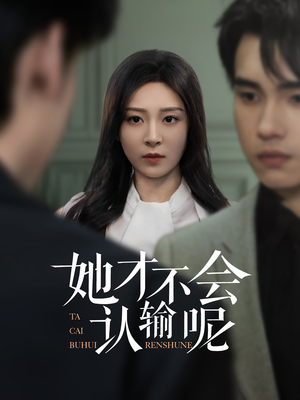 她才不会认输呢（58集）短剧精彩绝伦