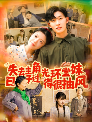 失去主角光环堂妹日子过得很抽风（120集）民国短剧推荐