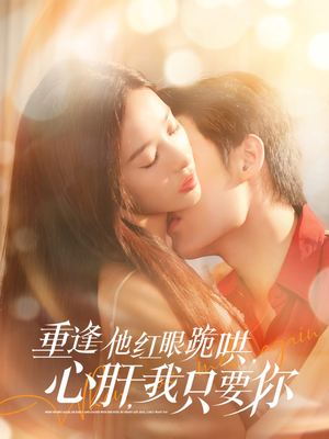 【重逢他红眼跪哄，心肝，我只要你】84集短剧免费在线赏看