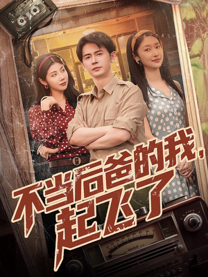 【不当后爸的我，起飞了】81集免费短剧在线完整看