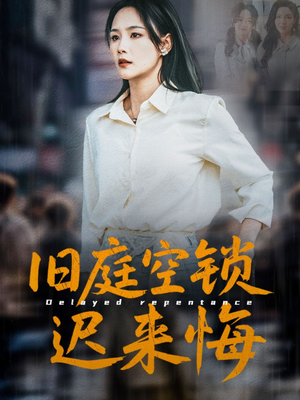 【旧庭空锁迟来悔】56集免费短剧在线完整观