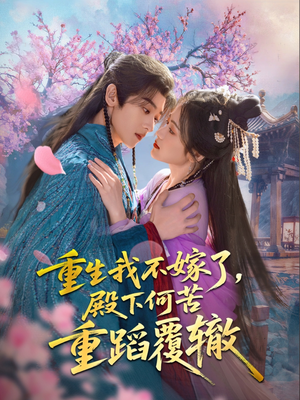 【重生我不嫁了，殿下何苦重蹈覆辙】76集短剧免费完整观看