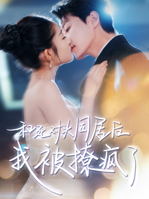 【和死对头同居后我被撩疯了】77集短剧免费看全集