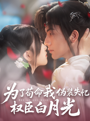 为了苟命我伪装失忆权臣白月光（74集）最热短剧抢先看