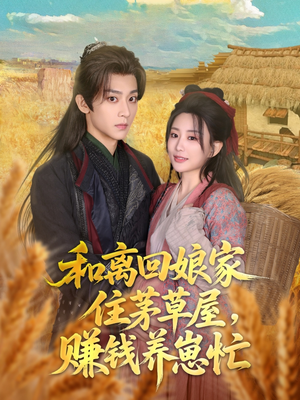 【和离回娘家住茅草屋，赚钱养崽忙】88集线上短剧免费全集观