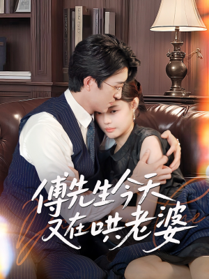 【傅先生今天又在哄老婆】35集短剧免费在线欣赏